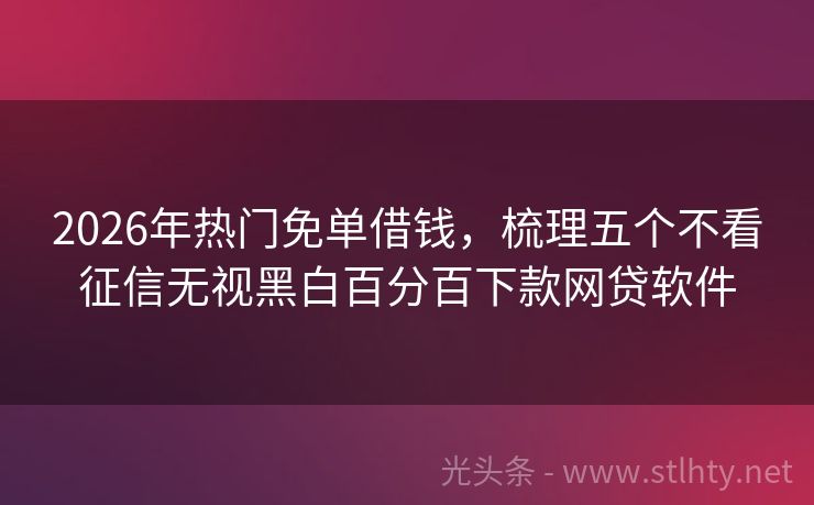 2026年热门免单借钱，梳理五个不看征信无视黑白百分百下款网贷软件