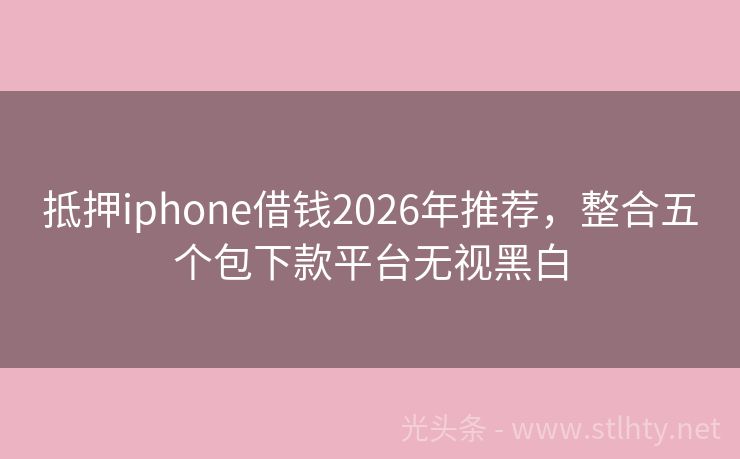 抵押iphone借钱2026年推荐，整合五个包下款平台无视黑白