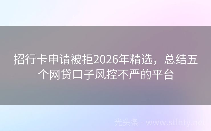 招行卡申请被拒2026年精选，总结五个网贷口子风控不严的平台