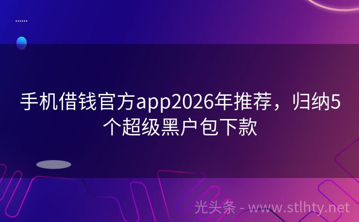 手机借钱官方app2026年推荐，归纳5个超级黑户包下款