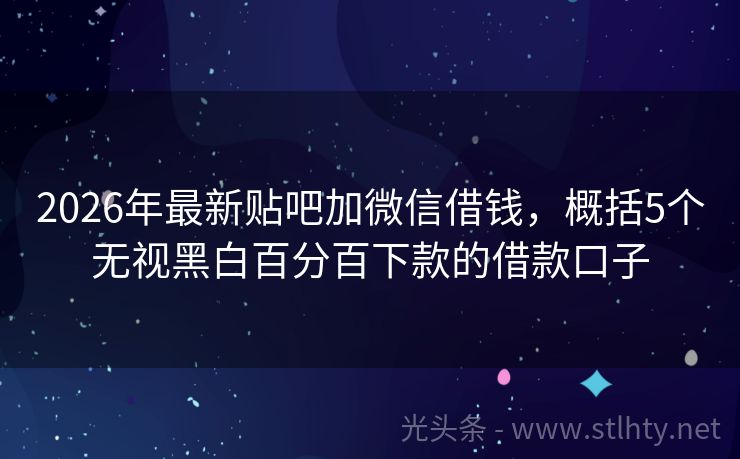 2026年最新贴吧加微信借钱，概括5个无视黑白百分百下款的借款口子