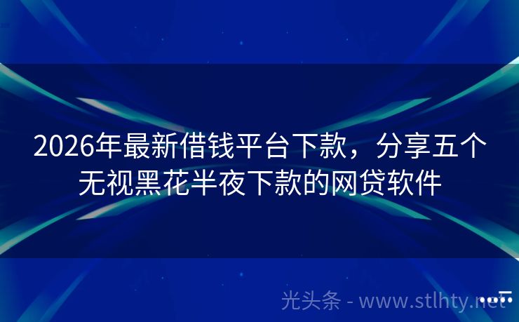 2026年最新借钱平台下款，分享五个无视黑花半夜下款的网贷软件