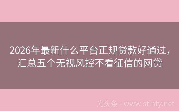 2026年最新什么平台正规贷款好通过，汇总五个无视风控不看征信的网贷