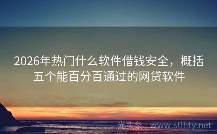 2026年热门什么软件借钱安全，概括五个能百分百通过的网贷软件