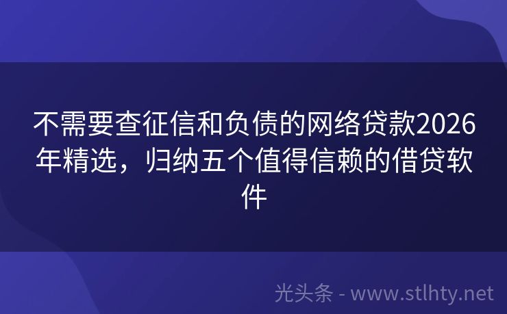 不需要查征信和负债的网络贷款2026年精选，归纳五个值得信赖的借贷软件