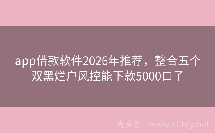 app借款软件2026年推荐，整合五个双黑烂户风控能下款5000口子