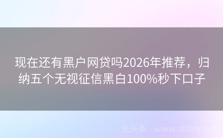 现在还有黑户网贷吗2026年推荐，归纳五个无视征信黑白100%秒下口子