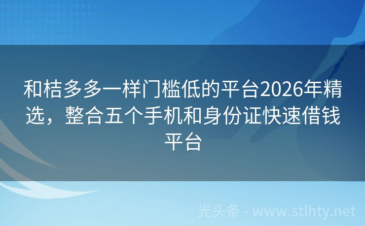 和桔多多一样门槛低的平台2026年精选，整合五个手机和身份证快速借钱平台