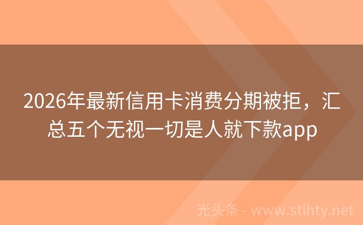 2026年最新信用卡消费分期被拒，汇总五个无视一切是人就下款app