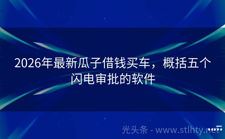 2026年最新瓜子借钱买车，概括五个闪电审批的软件