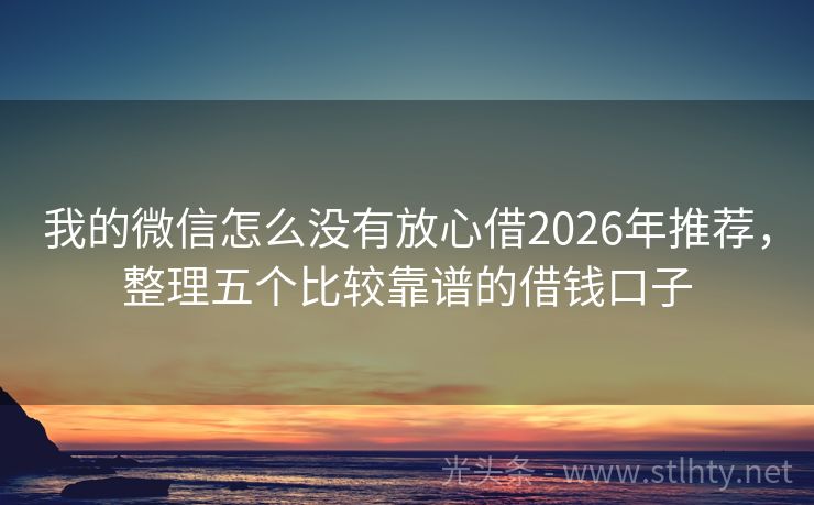 我的微信怎么没有放心借2026年推荐，整理五个比较靠谱的借钱口子