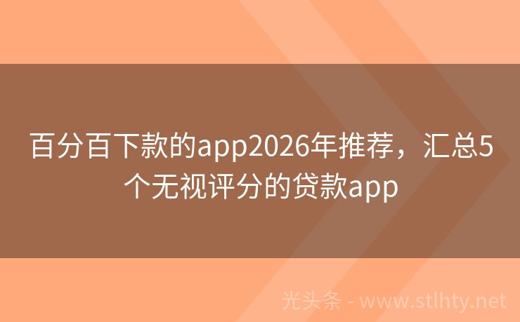 百分百下款的app2026年推荐，汇总5个无视评分的贷款app
