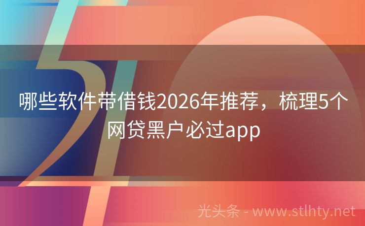 哪些软件带借钱2026年推荐，梳理5个网贷黑户必过app