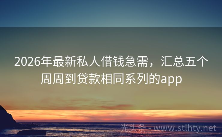 2026年最新私人借钱急需，汇总五个周周到贷款相同系列的app