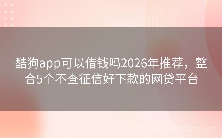 酷狗app可以借钱吗2026年推荐，整合5个不查征信好下款的网贷平台