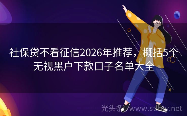 社保贷不看征信2026年推荐，概括5个无视黑户下款口子名单大全