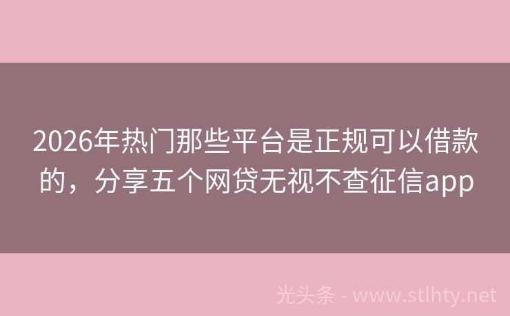 2026年热门那些平台是正规可以借款的，分享五个网贷无视不查征信app