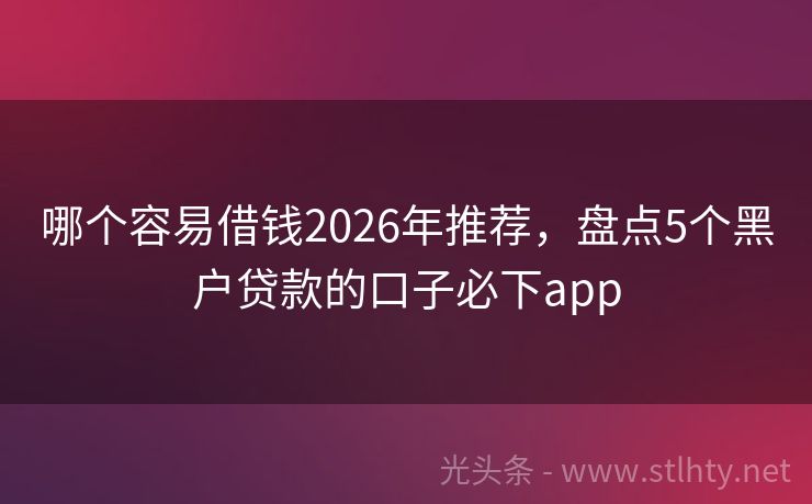 哪个容易借钱2026年推荐，盘点5个黑户贷款的口子必下app