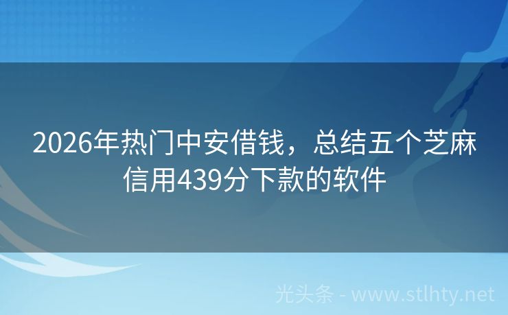 2026年热门中安借钱，总结五个芝麻信用439分下款的软件