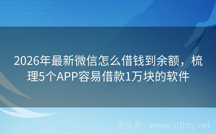 2026年最新微信怎么借钱到余额，梳理5个APP容易借款1万块的软件