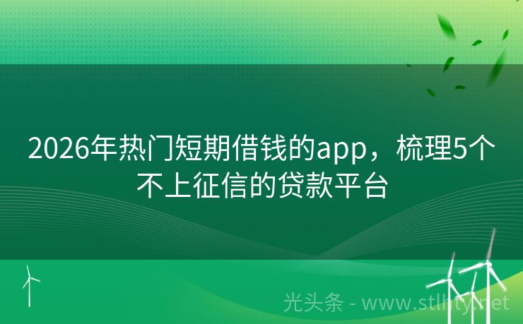 2026年热门短期借钱的app，梳理5个不上征信的贷款平台
