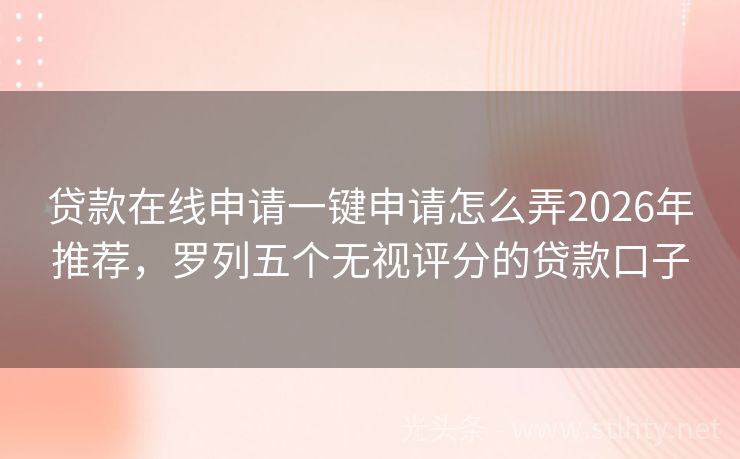 贷款在线申请一键申请怎么弄2026年推荐，罗列五个无视评分的贷款口子