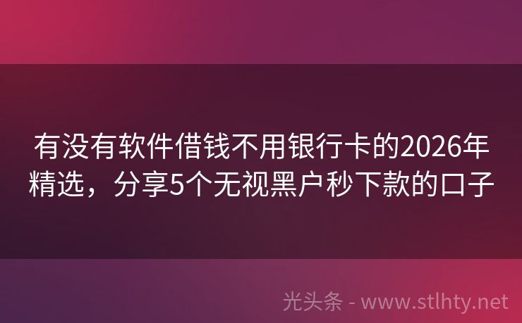 有没有软件借钱不用银行卡的2026年精选，分享5个无视黑户秒下款的口子