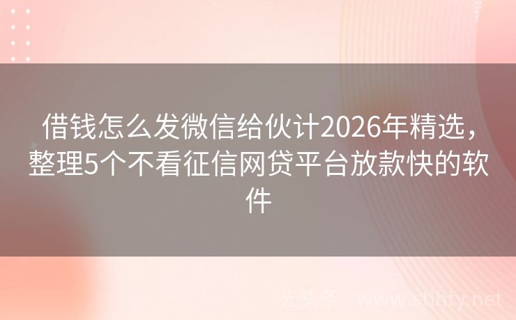 借钱怎么发微信给伙计2026年精选，整理5个不看征信网贷平台放款快的软件