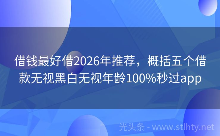 借钱最好借2026年推荐，概括五个借款无视黑白无视年龄100%秒过app