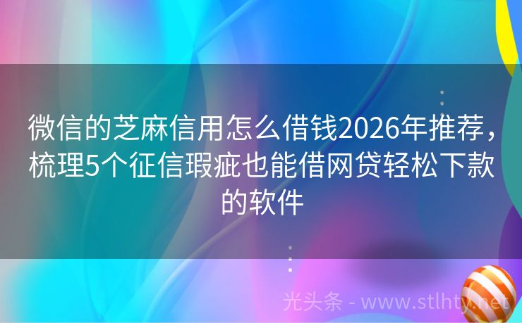 微信的芝麻信用怎么借钱2026年推荐，梳理5个征信瑕疵也能借网贷轻松下款的软件