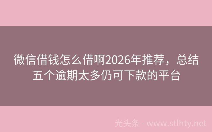 微信借钱怎么借啊2026年推荐，总结五个逾期太多仍可下款的平台