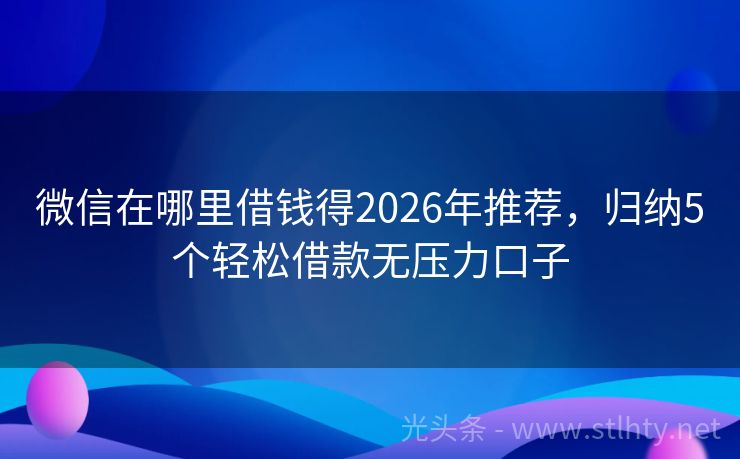 微信在哪里借钱得2026年推荐，归纳5个轻松借款无压力口子