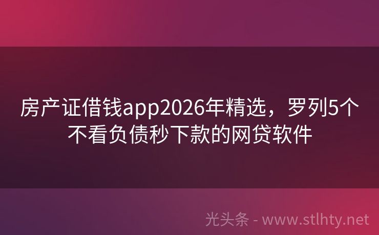 房产证借钱app2026年精选，罗列5个不看负债秒下款的网贷软件