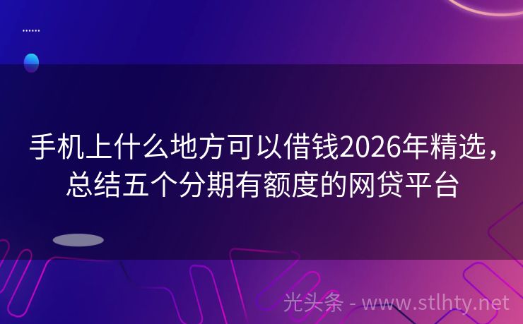 手机上什么地方可以借钱2026年精选，总结五个分期有额度的网贷平台