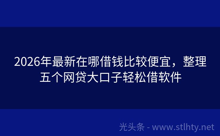 2026年最新在哪借钱比较便宜，整理五个网贷大口子轻松借软件
