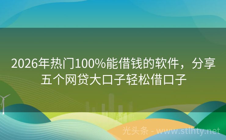 2026年热门100%能借钱的软件，分享五个网贷大口子轻松借口子