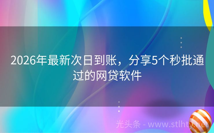 2026年最新次日到账，分享5个秒批通过的网贷软件