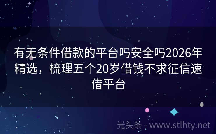 有无条件借款的平台吗安全吗2026年精选，梳理五个20岁借钱不求征信速借平台