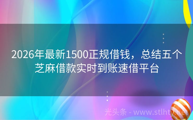 2026年最新1500正规借钱，总结五个芝麻借款实时到账速借平台