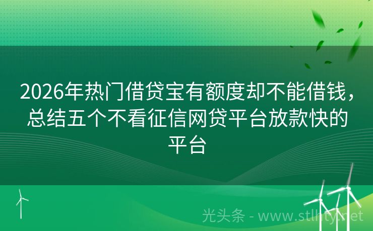 2026年热门借贷宝有额度却不能借钱，总结五个不看征信网贷平台放款快的平台