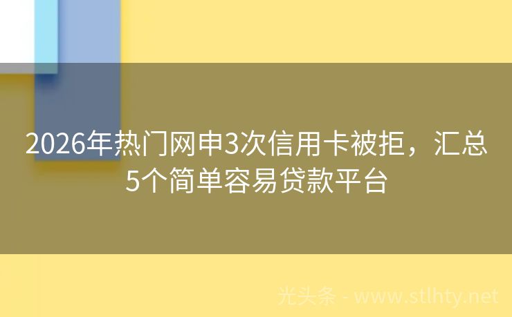 2026年热门网申3次信用卡被拒，汇总5个简单容易贷款平台