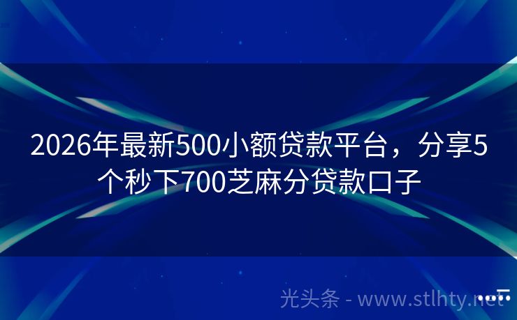 2026年最新500小额贷款平台，分享5个秒下700芝麻分贷款口子