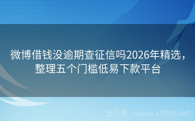 微博借钱没逾期查征信吗2026年精选，整理五个门槛低易下款平台