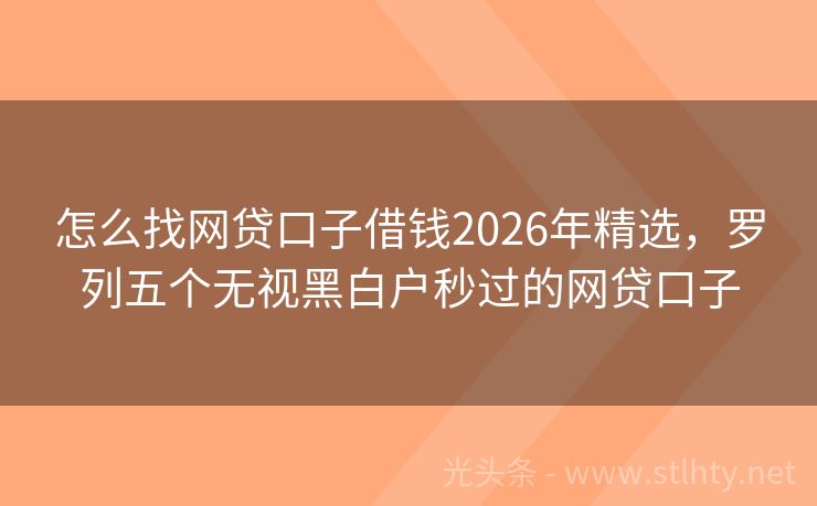 怎么找网贷口子借钱2026年精选，罗列五个无视黑白户秒过的网贷口子