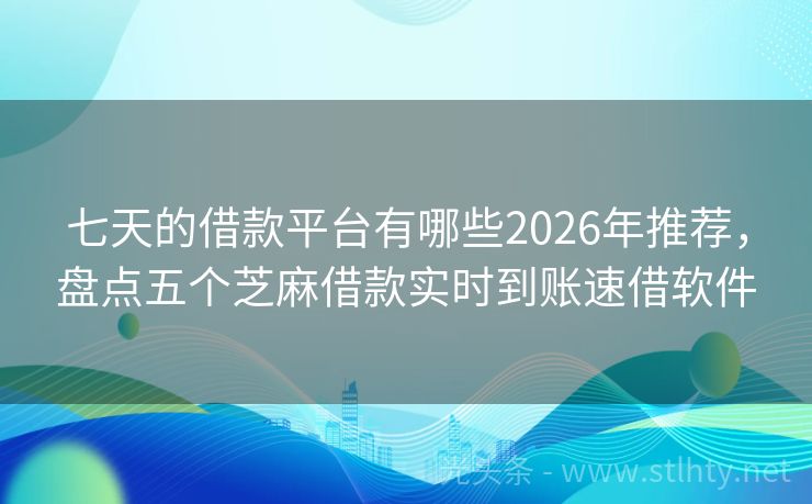 七天的借款平台有哪些2026年推荐，盘点五个芝麻借款实时到账速借软件