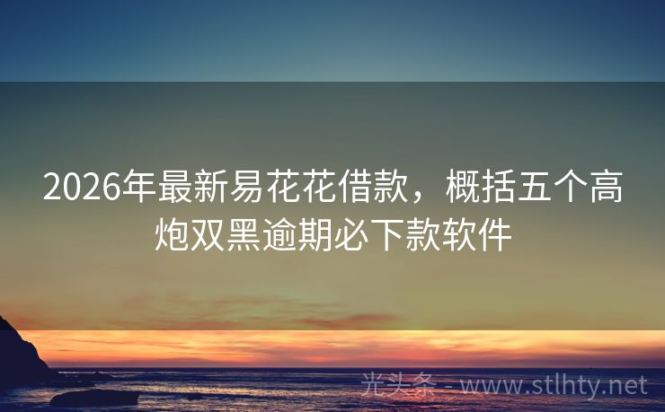 2026年最新易花花借款，概括五个高炮双黑逾期必下款软件