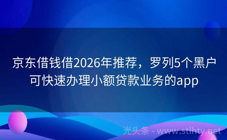京东借钱借2026年推荐，罗列5个黑户可快速办理小额贷款业务的app