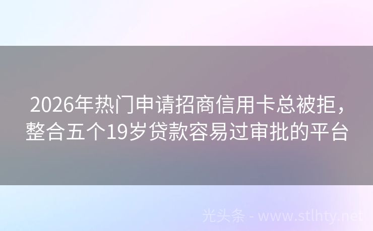 2026年热门申请招商信用卡总被拒，整合五个19岁贷款容易过审批的平台