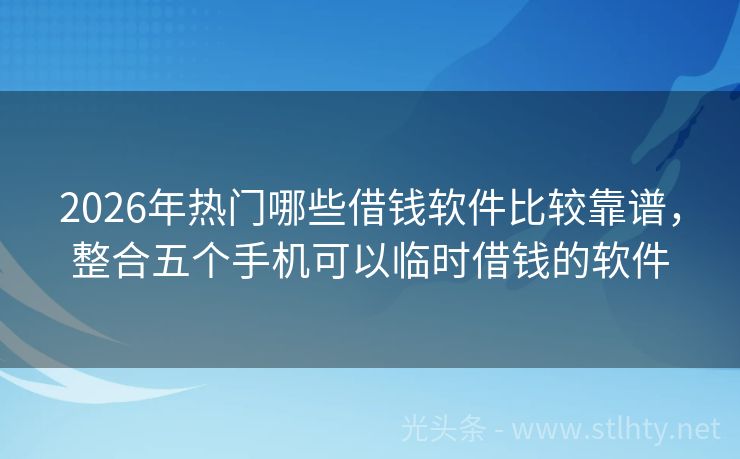 2026年热门哪些借钱软件比较靠谱，整合五个手机可以临时借钱的软件