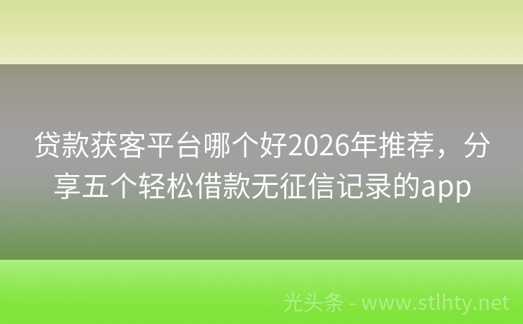 贷款获客平台哪个好2026年推荐，分享五个轻松借款无征信记录的app